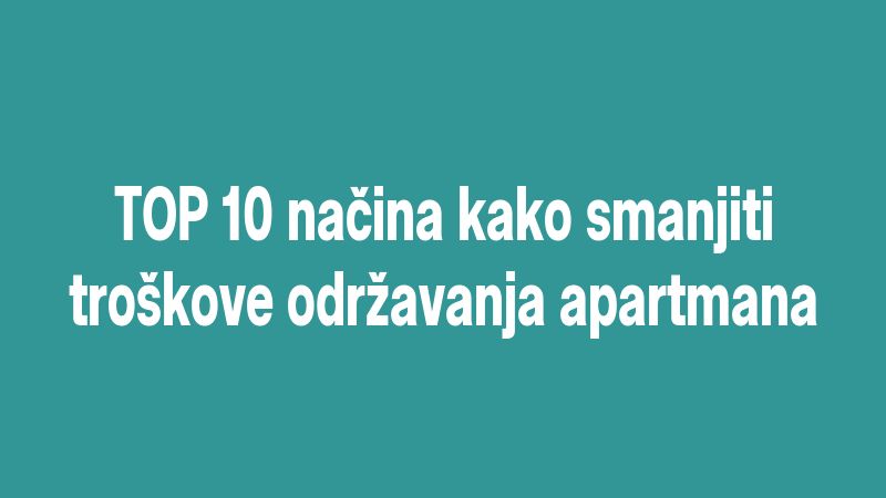 TOP 10 načina kako smanjiti troškove održavanja apartmana